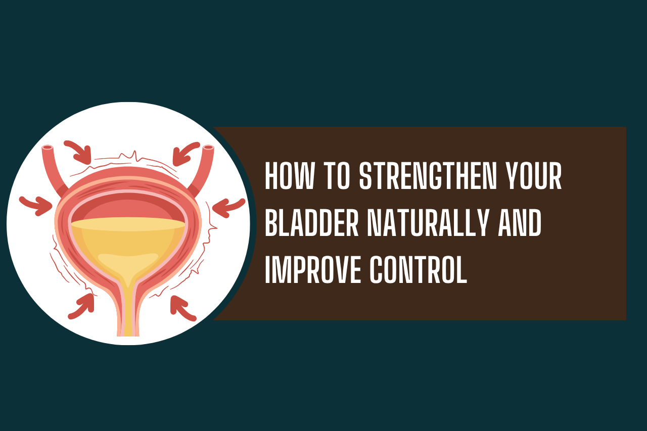 How to Strengthen Your Bladder Naturally and Improve Control
